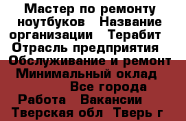 Мастер по ремонту ноутбуков › Название организации ­ Терабит › Отрасль предприятия ­ Обслуживание и ремонт › Минимальный оклад ­ 80 000 - Все города Работа » Вакансии   . Тверская обл.,Тверь г.